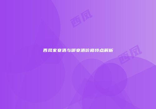 西凤家宴酒与御宴酒价格特点解析