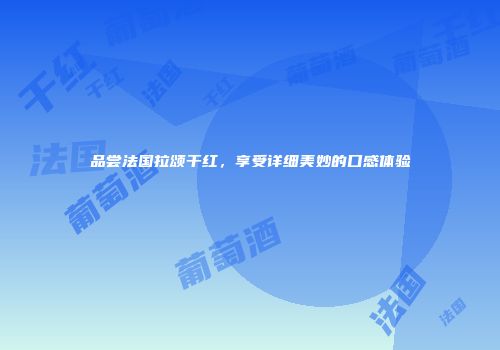 品尝法国拉颂干红，享受详细美妙的口感体验