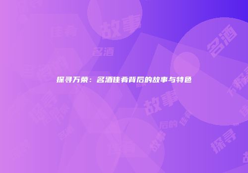 探寻万荣：名酒佳肴背后的故事与特色