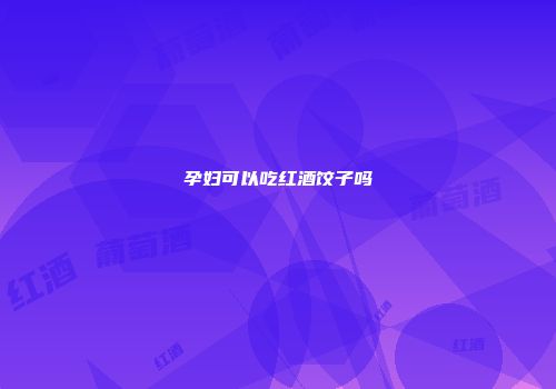 孕妇可以吃红酒饺子吗
