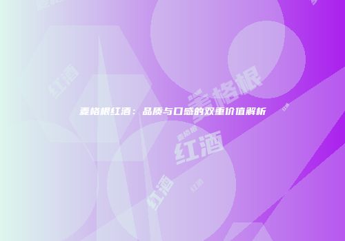 麦格根红酒：品质与口感的双重价值解析
