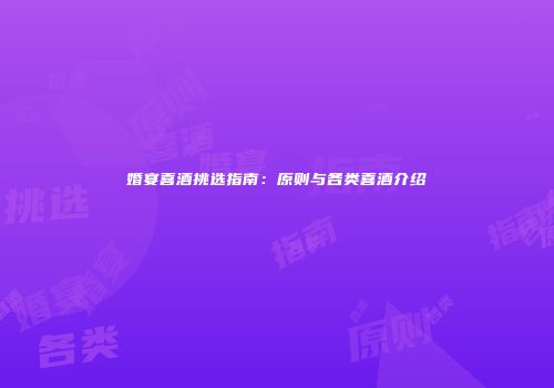 婚宴喜酒挑选指南：原则与各类喜酒介绍