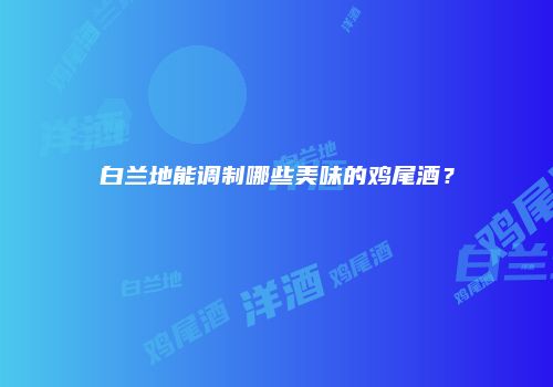 白兰地能调制哪些美味的鸡尾酒？