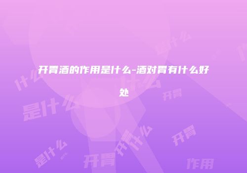 开胃酒的作用是什么-酒对胃有什么好处