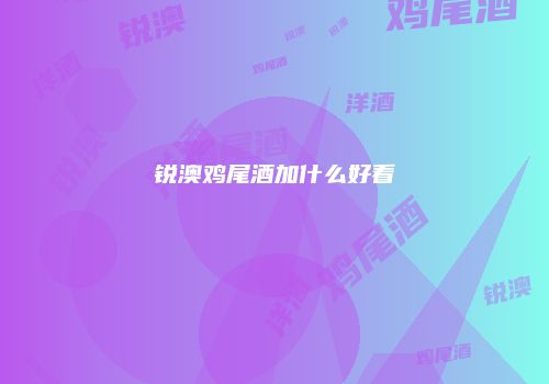 锐澳鸡尾酒加什么好看
