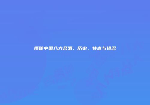 揭秘中国八大名酒：历史、特点与排名
