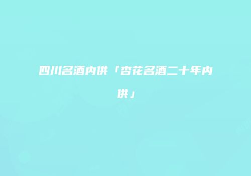 四川名酒内供「杏花名酒二十年内供」