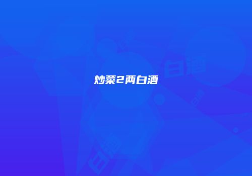 炒菜2两白酒