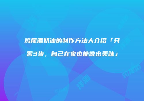 鸡尾酒奶油的制作方法大介绍「只需3步，自己在家也能做出美味」