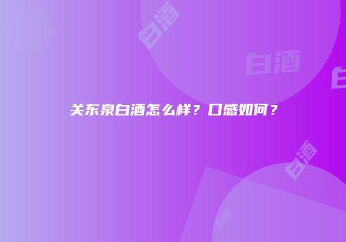 关东泉白酒怎么样？口感如何？