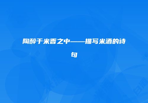 陶醉于米香之中——描写米酒的诗句