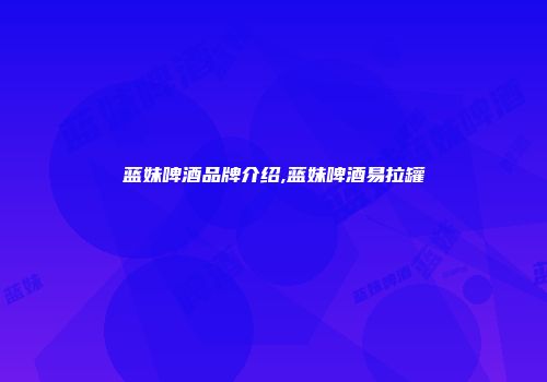 蓝妹啤酒品牌介绍,蓝妹啤酒易拉罐