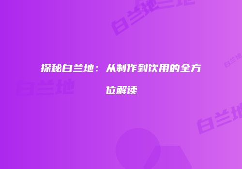 探秘白兰地：从制作到饮用的全方位解读