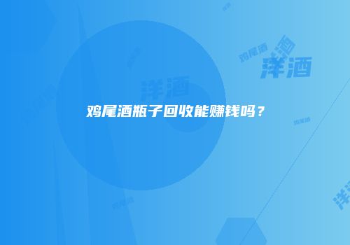 鸡尾酒瓶子回收能赚钱吗？