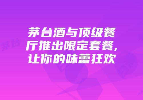 茅台酒与顶级餐厅推出限定套餐,让你的味蕾狂欢