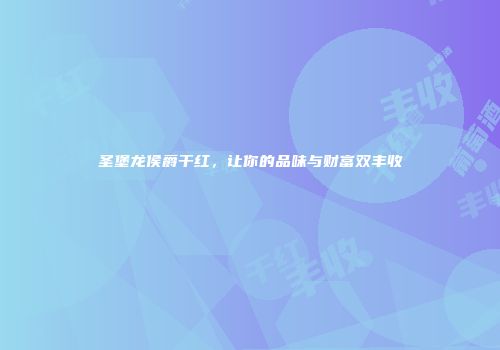 圣堡龙侯爵干红，让你的品味与财富双丰收