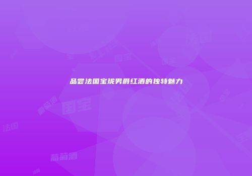 品尝法国宝珑男爵红酒的独特魅力