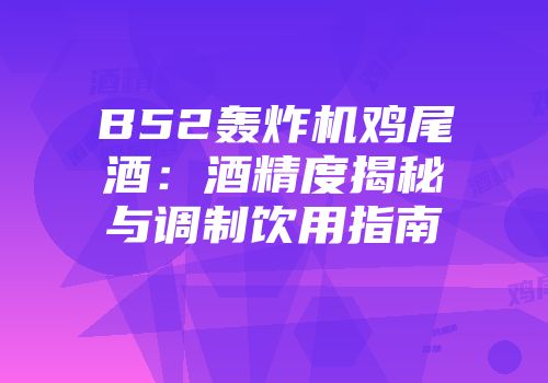 B52轰炸机鸡尾酒：酒精度揭秘与调制饮用指南