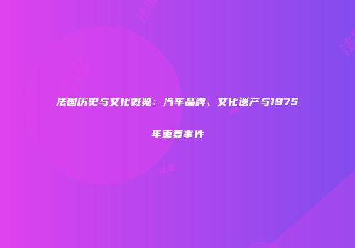 法国历史与文化概览：汽车品牌、文化遗产与1975年重要事件