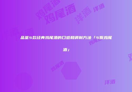 品鉴5款经典鸡尾酒的口感和调制方法「5瓶鸡尾酒」