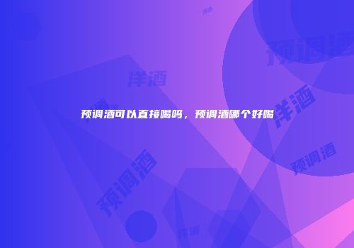 预调酒可以直接喝吗，预调酒哪个好喝