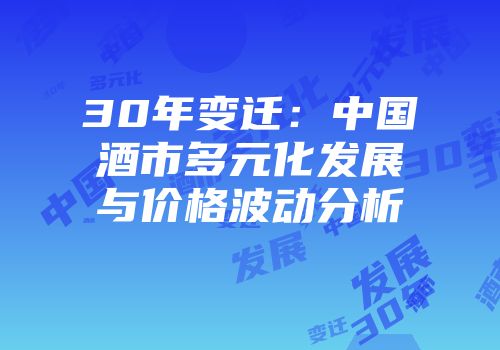 30年变迁：中国酒市多元化发展与价格波动分析