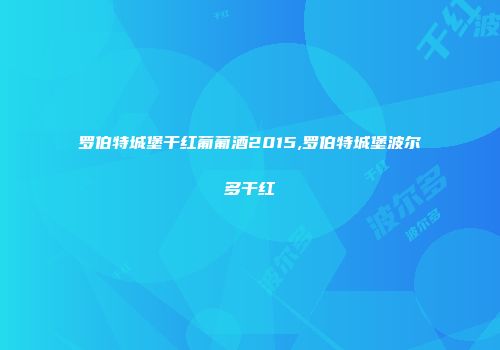 罗伯特城堡干红葡葡酒2015,罗伯特城堡波尔多干红