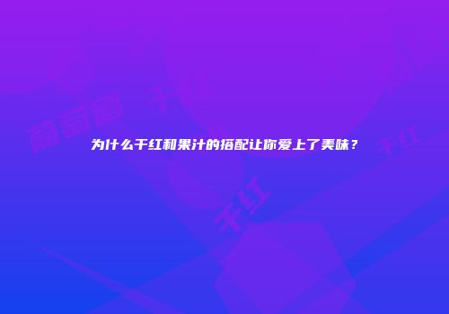 为什么干红和果汁的搭配让你爱上了美味？