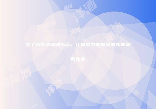女士鸡尾酒调制指南，让你成为最时尚的鸡尾酒调制师