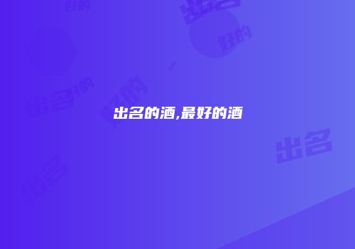 出名的酒,最好的酒