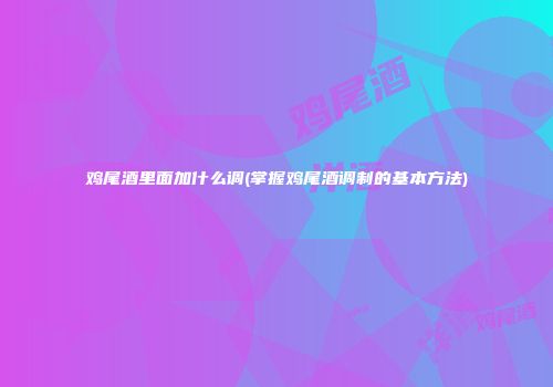 鸡尾酒里面加什么调(掌握鸡尾酒调制的基本方法)