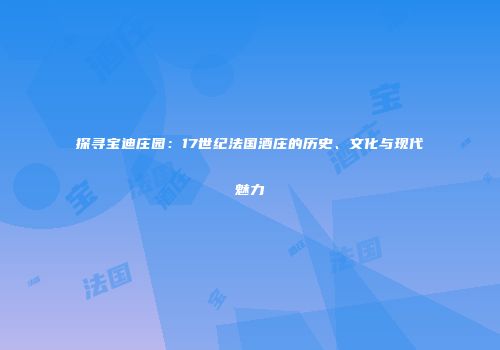 探寻宝迪庄园：17世纪法国酒庄的历史、文化与现代魅力