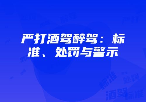 严打酒驾醉驾：标准、处罚与警示