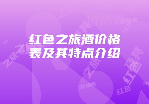 红色之旅酒价格表及其特点介绍