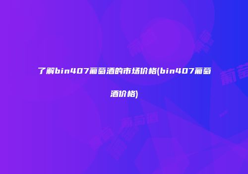 了解bin407葡萄酒的市场价格(bin407葡萄酒价格)