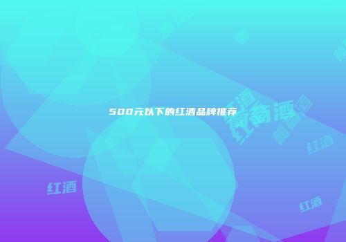 500元以下的红酒品牌推荐