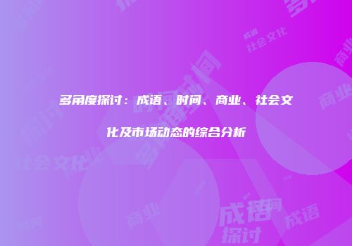 多角度探讨：成语、时间、商业、社会文化及市场动态的综合分析