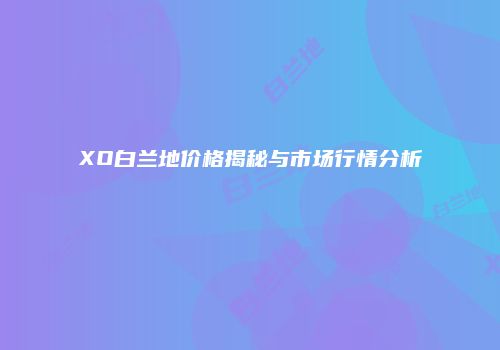 XO白兰地价格揭秘与市场行情分析