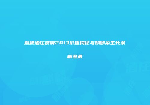麒麟酒庄副牌2013价格揭秘与麒麟菜生长误解澄清