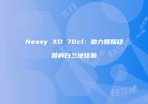 Nessy XO 70cl：助力婚姻稳固的白兰地佳酿