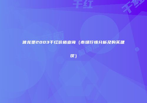 波龙堡2003干红价格查询（市场行情分析及购买建议）