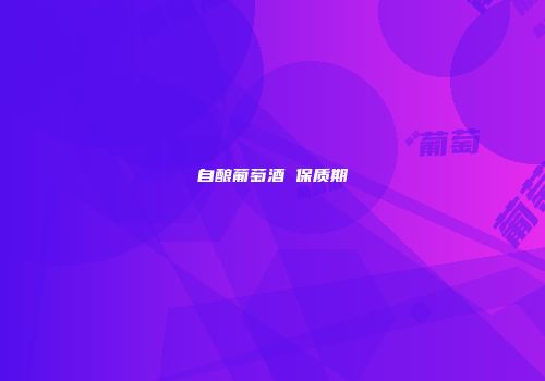 自酿葡萄酒 保质期