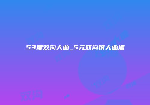 53度双沟大曲_5元双沟镇大曲酒