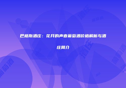 巴格斯酒庄：花开的声音葡萄酒价格解析与酒庄简介