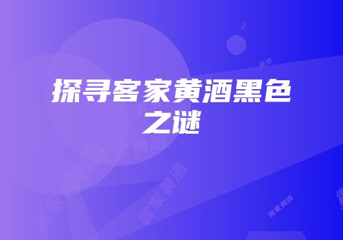 探寻客家黄酒黑色之谜