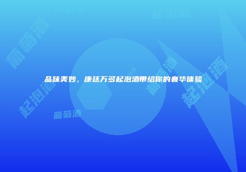品味美妙，康廷万多起泡酒带给你的奢华体验