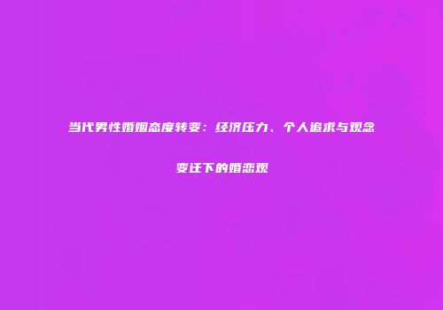 当代男性婚姻态度转变：经济压力、个人追求与观念变迁下的婚恋观