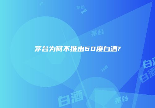 茅台为何不推出60度白酒?