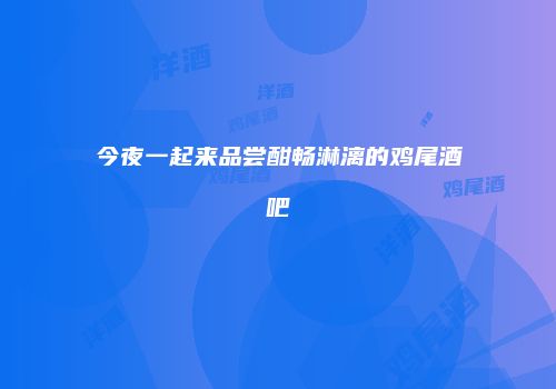 今夜一起来品尝酣畅淋漓的鸡尾酒吧