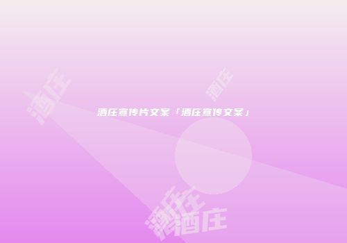 酒庄宣传片文案「酒庄宣传文案」